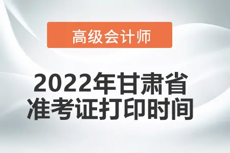 2022甘肃省高级会计师考试准考证打印时间