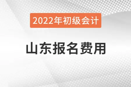 山东2022年初级会计报名费用已公布