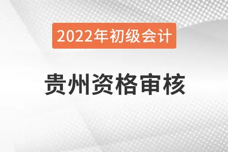 贵州2022年初级会计报名资格审核方式：网上考后审核