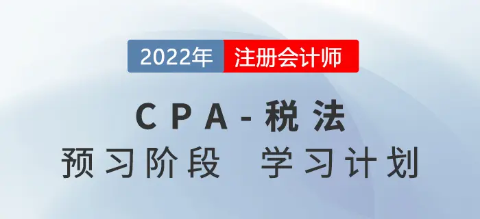 2022年CPA税法预习阶段第一周学习计划来袭！