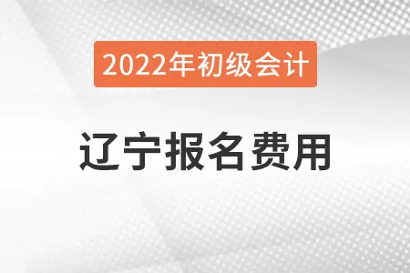 辽宁2022年初级会计报名费用已公布