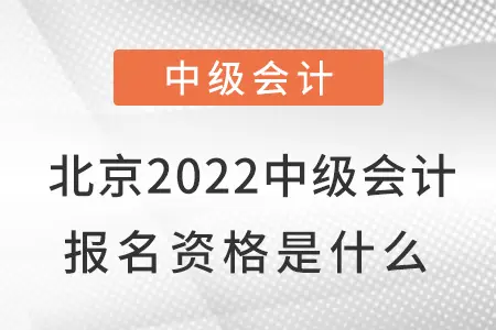 北京2022中级会计报名资格是什么？