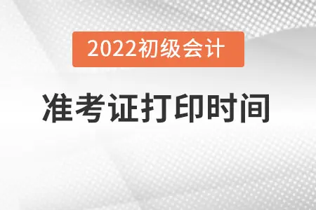 上海初级会计准考证打印时间2022确定了吗？