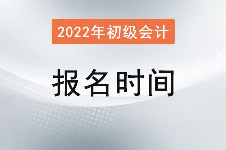 初级会计2022年报名和考试时间官网已公布