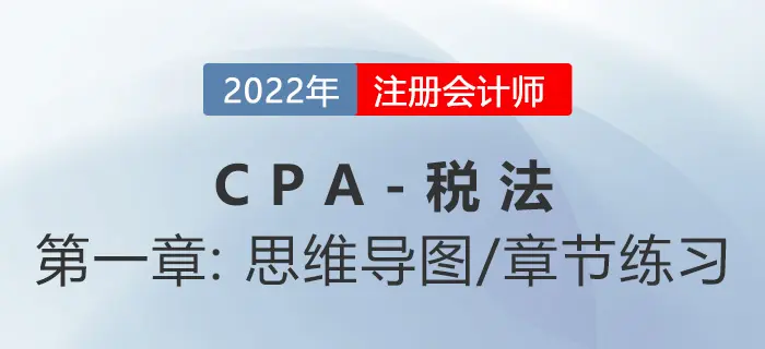 2022 CPA《税法》第一章思维导图+章节练习