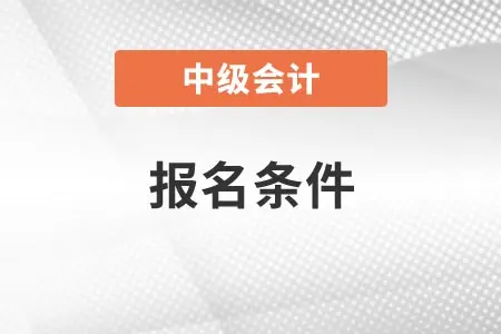 2022年云南中级会计师报名条件是什么